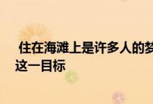  住在海滩上是许多人的梦想 但高昂的成本使他们无法实现这一目标 