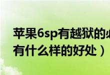 苹果6sp有越狱的必要吗（苹果6splu越狱后有什么样的好处）