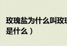 玫瑰盐为什么叫玫瑰盐（玫瑰盐和食盐的区别是什么）