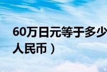60万日元等于多少rmb（60万日元等于多少人民币）