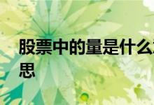 股票中的量是什么意思 股票中的量是什么意思