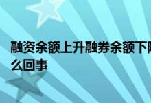 融资余额上升融券余额下降好不好 股票融资融券余额下降怎么回事