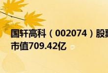 国轩高科（002074）股票得到机构给予的“买入”评级其市值709.42亿