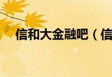 信和大金融吧（信和大金融是什么平台）