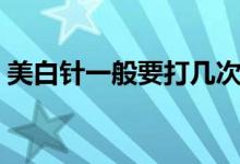 美白针一般要打几次（美白针一般要多少钱）