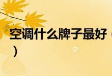 空调什么牌子最好（这四大品牌各优势告诉你）