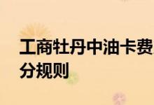 工商牡丹中油卡费用说明 工商牡丹中油卡积分规则