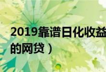 2019靠谱日化收益投资理财平台（2019靠谱的网贷）