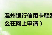 温州银行信用卡联系方式（温州银行信用卡怎么在网上申请）