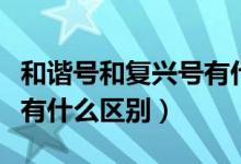 和谐号和复兴号有什么关系（和谐号和复兴号有什么区别）