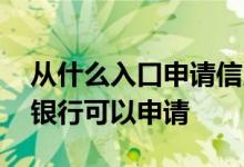 从什么入口申请信用卡好通过 信用卡有哪些银行可以申请