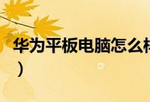 华为平板电脑怎么样（华为平板电脑价格多少）