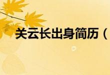 关云长出身简历（关云长的祖籍在哪里）