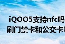  iQOO5支持nfc吗？iQOO5可以用NFC功能刷门禁卡和公交卡吗？ 