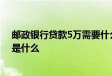 邮政银行贷款5万需要什么条件 请问邮政5万小额贷款条件是什么