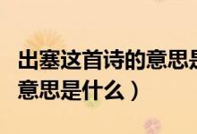 出塞这首诗的意思是什么简写（出塞这首诗的意思是什么）