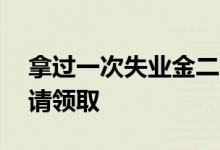 拿过一次失业金二次还能拿吗 失业金怎么申请领取 