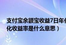 支付宝余额宝收益7日年化（支付宝上的余额宝里的七日年化收益率是什么意思）