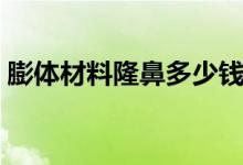 膨体材料隆鼻多少钱（膨体隆鼻有哪些缺点）