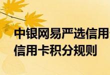 中银网易严选信用卡费用说明 中银网易严选信用卡积分规则