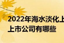 2022年海水淡化上市公司一览海水淡化相关上市公司有哪些