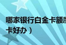 哪家银行白金卡额度高最便宜（哪家银行白金卡好办）