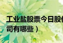 工业盐股票今日股价多少（A股工业盐上市公司有哪些）