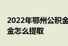 2022年鄂州公积金贷款额度和贷款比例 公积金怎么提取 