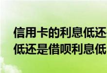 信用卡的利息低还是借呗利息低 信用卡利息低还是借呗利息低
