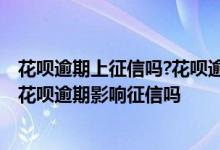 花呗逾期上征信吗?花呗逾期影响征信吗 花呗逾期上征信吗 花呗逾期影响征信吗