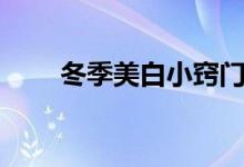 冬季美白小窍门（冬季美白小窍门）