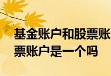 基金账户和股票账户是一个吗 基金账户和股票账户是一个吗