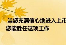  当您充满信心地进入上市预约时 您会对房主充满信心 表明您能胜任这项工作 