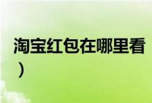 淘宝红包在哪里看（淘宝红包可以多次使用吗）