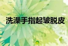 洗澡手指起皱脱皮（洗澡手指起皱的原因）