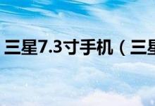 三星7.3寸手机（三星7寸平板手机有哪些呢）