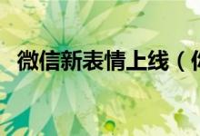 微信新表情上线（你的微信更新表情了吗）