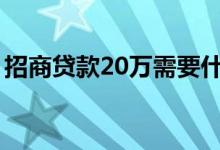 招商贷款20万需要什么手续（招商贷怎么样）
