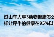过山车大亨3动物健康怎么提升（过山车大亨3野生动物园怎样让犀牛的健康在95%以上?）