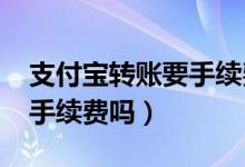 支付宝转账要手续费吗2018（支付宝转账要手续费吗）
