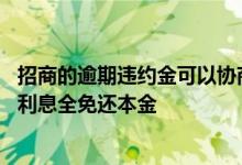 招商的逾期违约金可以协商减免嘛 招商信用卡逾期怎么协商利息全免还本金