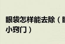 眼袋怎样能去除（眼袋如何处理怎么去除眼袋小窍门）