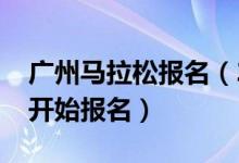 广州马拉松报名（2013广州马拉松什么时候开始报名）