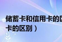 储蓄卡和信用卡的区别在哪里（储蓄卡和信用卡的区别）