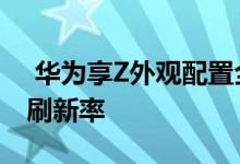  华为享Z外观配置全曝光:天骐800芯片90Hz刷新率 