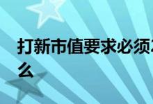 打新市值要求必须20天吗 打新市值要求是什么