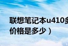 联想笔记本u410多少钱（联想U430笔记本价格是多少）