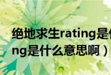 绝地求生rating是什么意思啊（绝地求生rating是什么意思啊）