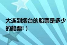 大连到烟台的船票是多少（急求沈阳在哪能买到大连至烟台的船票!）