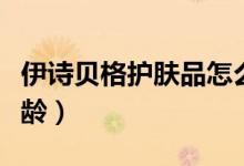 伊诗贝格护肤品怎么样（伊诗贝格适合什么年龄）